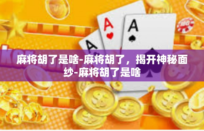 麻将胡了是啥-麻将胡了，揭开神秘面纱-麻将胡了是啥