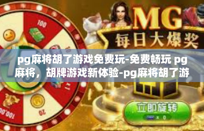 pg麻将胡了游戏免费玩-免费畅玩 pg麻将，胡牌游戏新体验-pg麻将胡了游戏免费玩