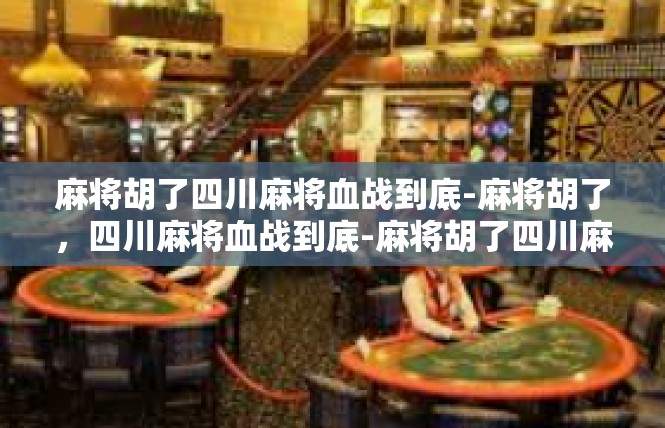 麻将胡了四川麻将血战到底-麻将胡了，四川麻将血战到底-麻将胡了四川麻将血战到底