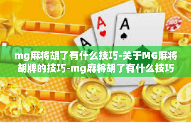 mg麻将胡了有什么技巧-关于MG麻将胡牌的技巧-mg麻将胡了有什么技巧