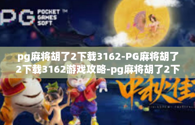 pg麻将胡了2下载3162-PG麻将胡了2下载3162游戏攻略-pg麻将胡了2下载3162