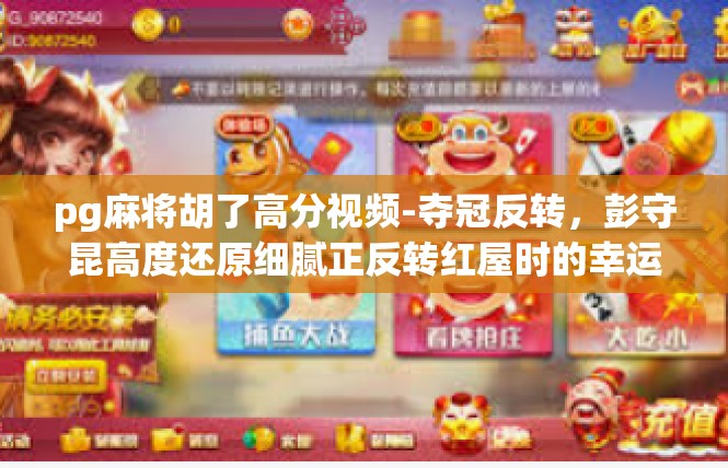 pg麻将胡了高分视频-夺冠反转，彭守昆高度还原细腻正反转红屋时的幸运感悟视频攻略-pg麻将胡了高分视频