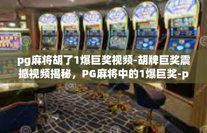 pg麻将胡了1爆巨奖视频-胡牌巨奖震撼视频揭秘，PG麻将中的1爆巨奖-pg麻将胡了1爆巨奖视频