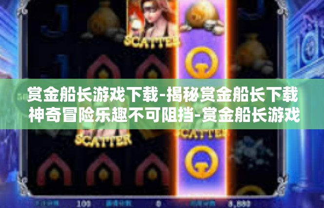 赏金船长游戏下载-揭秘赏金船长下载 神奇冒险乐趣不可阻挡-赏金船长游戏下载