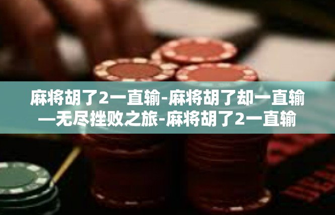 麻将胡了2一直输-麻将胡了却一直输—无尽挫败之旅-麻将胡了2一直输