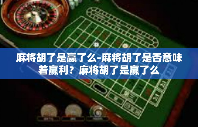 麻将胡了是赢了么-麻将胡了是否意味着赢利？麻将胡了是赢了么