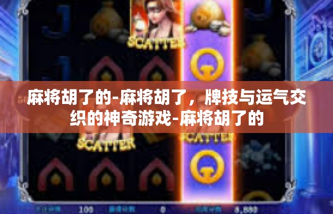 麻将胡了的-麻将胡了，牌技与运气交织的神奇游戏-麻将胡了的