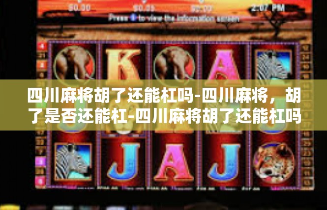 四川麻将胡了还能杠吗-四川麻将，胡了是否还能杠-四川麻将胡了还能杠吗