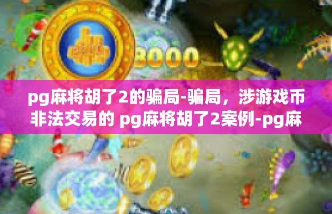 pg麻将胡了2的骗局-骗局，涉游戏币非法交易的 pg麻将胡了2案例-pg麻将胡了2的骗局