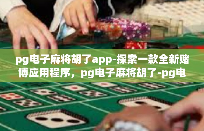 pg电子麻将胡了app-探索一款全新赌博应用程序，pg电子麻将胡了-pg电子麻将胡了app