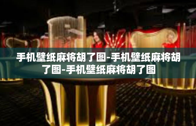 手机壁纸麻将胡了图-手机壁纸麻将胡了图-手机壁纸麻将胡了图