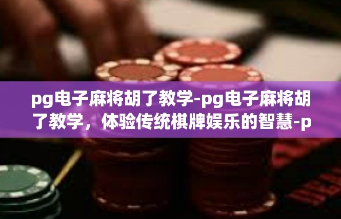 pg电子麻将胡了教学-pg电子麻将胡了教学，体验传统棋牌娱乐的智慧-pg电子麻将胡了教学