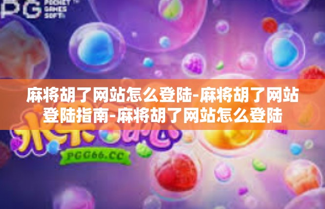 麻将胡了网站怎么登陆-麻将胡了网站登陆指南-麻将胡了网站怎么登陆