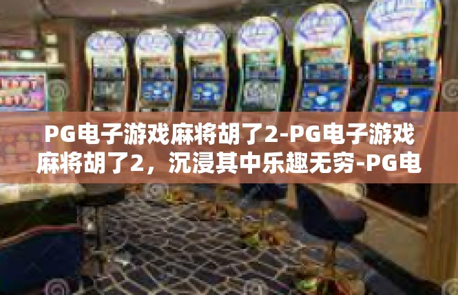 PG电子游戏麻将胡了2-PG电子游戏麻将胡了2，沉浸其中乐趣无穷-PG电子游戏麻将胡了2