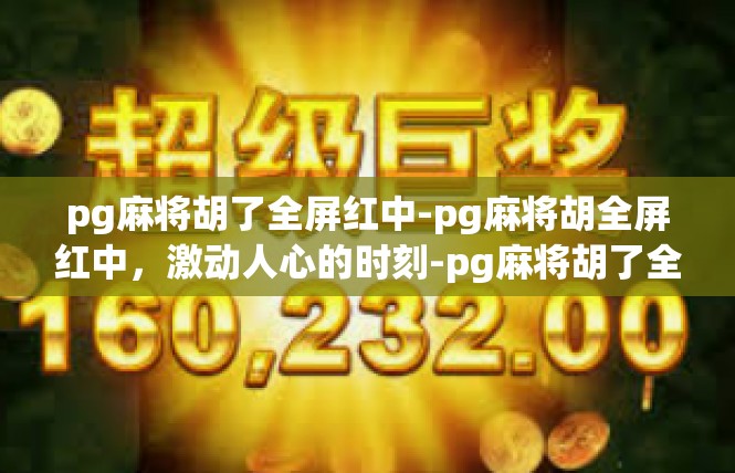 pg麻将胡了全屏红中-pg麻将胡全屏红中，激动人心的时刻-pg麻将胡了全屏红中
