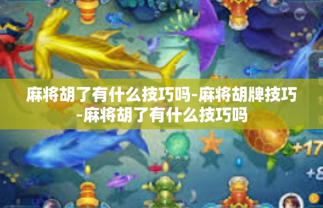 麻将胡了有什么技巧吗-麻将胡牌技巧-麻将胡了有什么技巧吗