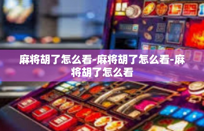 麻将胡了怎么看-麻将胡了怎么看-麻将胡了怎么看