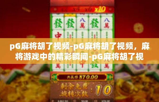 pG麻将胡了视频-pG麻将胡了视频，麻将游戏中的精彩瞬间-pG麻将胡了视频