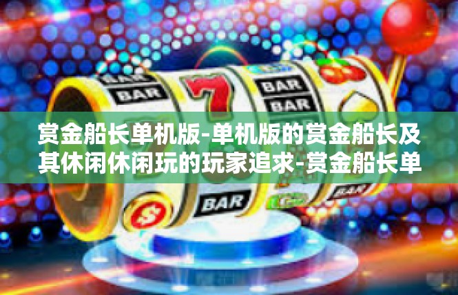 赏金船长单机版-单机版的赏金船长及其休闲休闲玩的玩家追求-赏金船长单机版