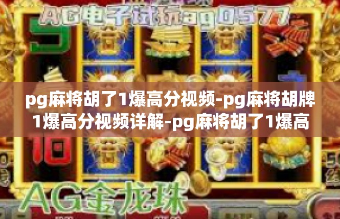 pg麻将胡了1爆高分视频-pg麻将胡牌1爆高分视频详解-pg麻将胡了1爆高分视频