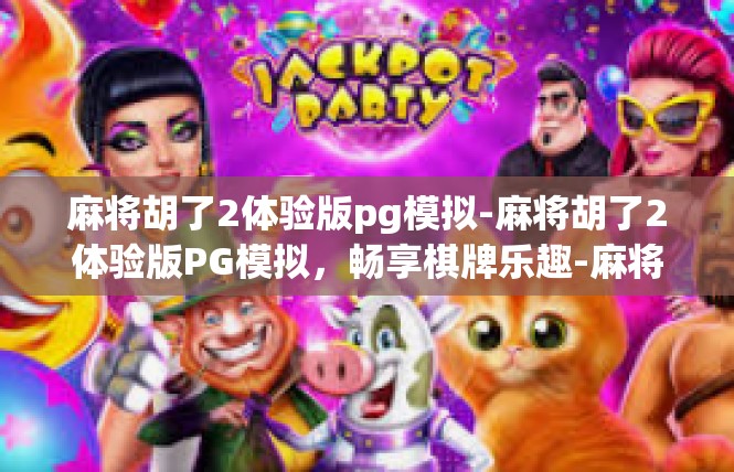 麻将胡了2体验版pg模拟-麻将胡了2体验版PG模拟，畅享棋牌乐趣-麻将胡了2体验版pg模拟