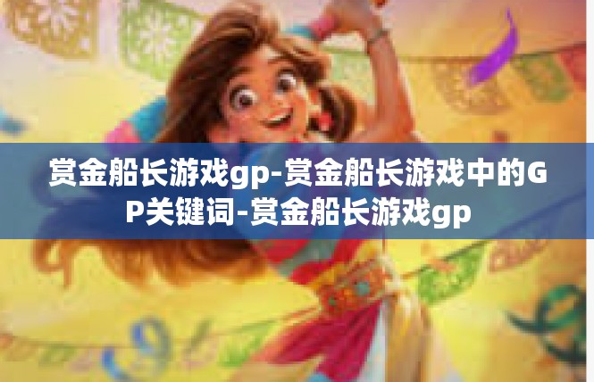 赏金船长游戏gp-赏金船长游戏中的GP关键词-赏金船长游戏gp
