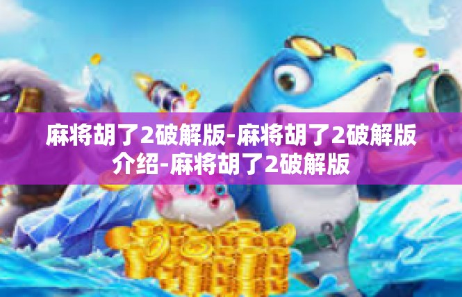 麻将胡了2破解版-麻将胡了2破解版介绍-麻将胡了2破解版
