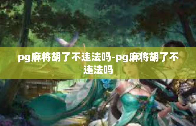pg麻将胡了不违法吗-pg麻将胡了不违法吗