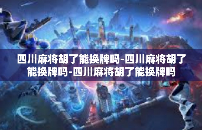 四川麻将胡了能换牌吗-四川麻将胡了能换牌吗-四川麻将胡了能换牌吗