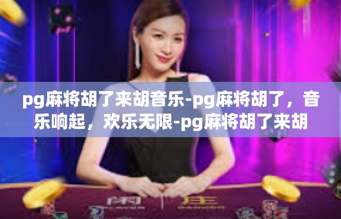 pg麻将胡了来胡音乐-pg麻将胡了，音乐响起，欢乐无限-pg麻将胡了来胡音乐