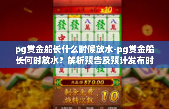 pg赏金船长什么时候放水-pg赏金船长何时放水？解析预告及预计发布时间-pg赏金船长什么时候放水