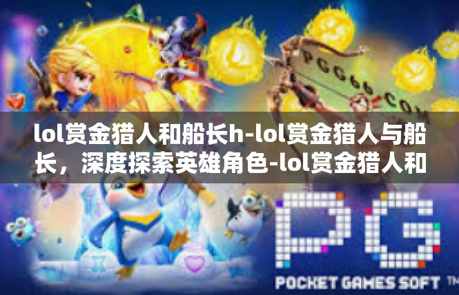 lol赏金猎人和船长h-lol赏金猎人与船长，深度探索英雄角色-lol赏金猎人和船长h