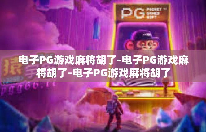 电子PG游戏麻将胡了-电子PG游戏麻将胡了-电子PG游戏麻将胡了