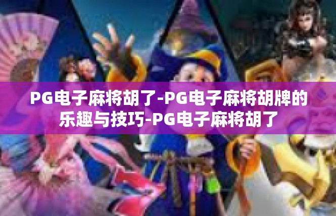 PG电子麻将胡了-PG电子麻将胡牌的乐趣与技巧-PG电子麻将胡了