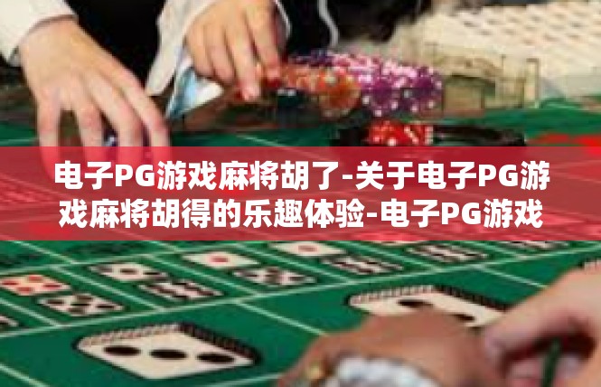 电子PG游戏麻将胡了-关于电子PG游戏麻将胡得的乐趣体验-电子PG游戏麻将胡了