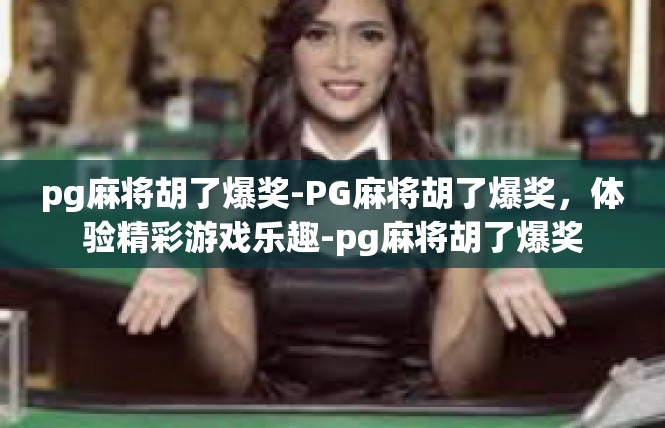 pg麻将胡了爆奖-PG麻将胡了爆奖，体验精彩游戏乐趣-pg麻将胡了爆奖