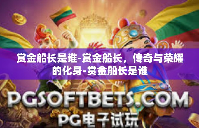 赏金船长是谁-赏金船长，传奇与荣耀的化身-赏金船长是谁