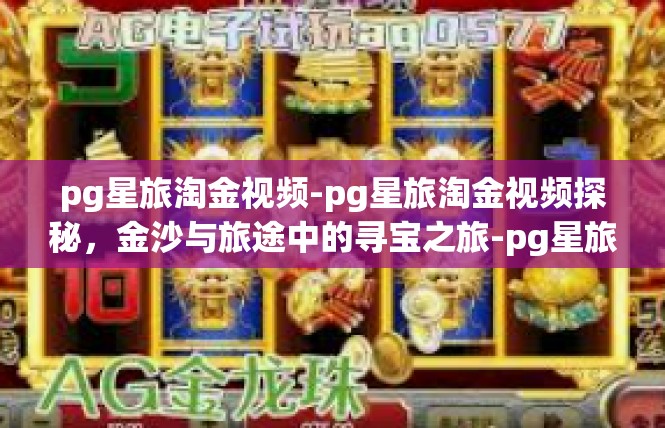 pg星旅淘金视频-pg星旅淘金视频探秘，金沙与旅途中的寻宝之旅-pg星旅淘金视频