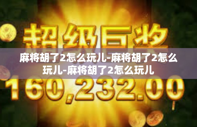 麻将胡了2怎么玩儿-麻将胡了2怎么玩儿-麻将胡了2怎么玩儿