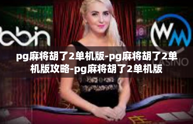 pg麻将胡了2单机版-pg麻将胡了2单机版攻略-pg麻将胡了2单机版