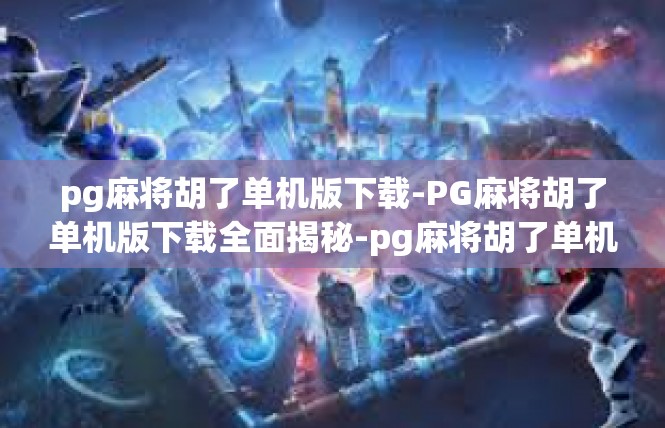 pg麻将胡了单机版下载-PG麻将胡了单机版下载全面揭秘-pg麻将胡了单机版下载