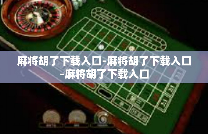 麻将胡了下载入口-麻将胡了下载入口-麻将胡了下载入口