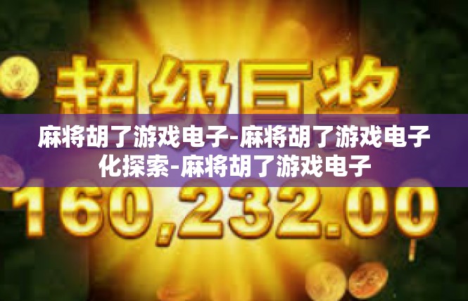麻将胡了游戏电子-麻将胡了游戏电子化探索-麻将胡了游戏电子