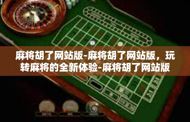 麻将胡了网站版-麻将胡了网站版，玩转麻将的全新体验-麻将胡了网站版