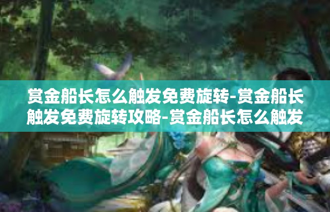 赏金船长怎么触发免费旋转-赏金船长触发免费旋转攻略-赏金船长怎么触发免费旋转