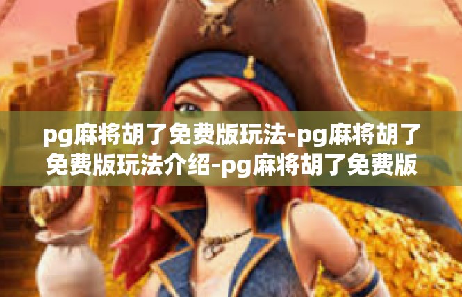 pg麻将胡了免费版玩法-pg麻将胡了免费版玩法介绍-pg麻将胡了免费版玩法