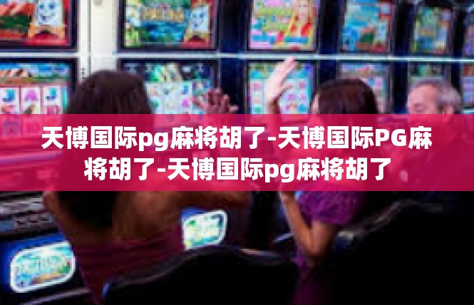天博国际pg麻将胡了-天博国际PG麻将胡了-天博国际pg麻将胡了