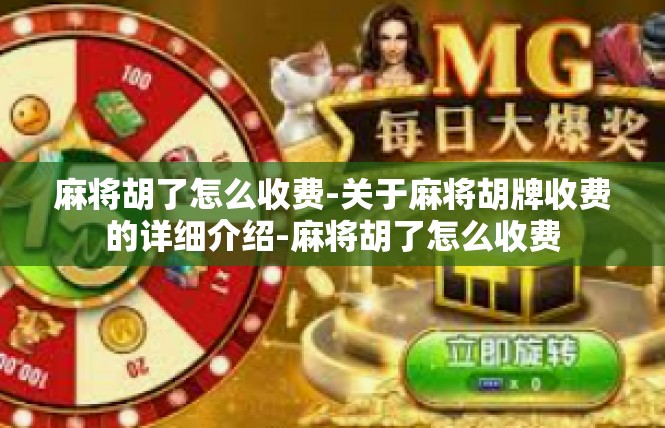 麻将胡了怎么收费-关于麻将胡牌收费的详细介绍-麻将胡了怎么收费