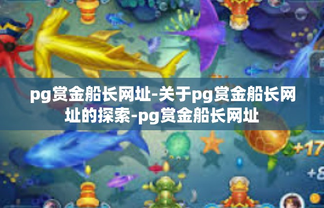 pg赏金船长网址-关于pg赏金船长网址的探索-pg赏金船长网址