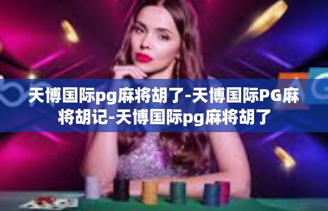 天博国际pg麻将胡了-天博国际PG麻将胡记-天博国际pg麻将胡了